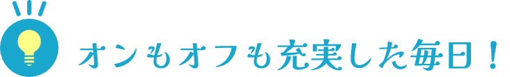 オンもオフも充実した毎日！