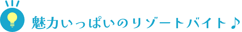 魅力いっぱいのリゾートバイト♪