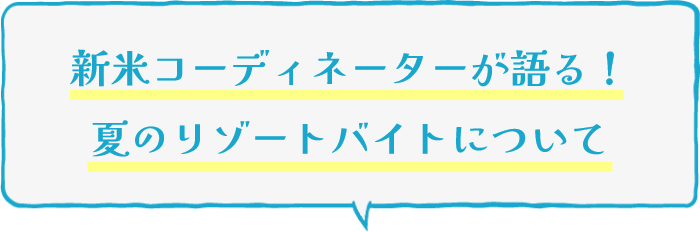 新米コーディネーターが語る！夏のリゾートバイトについて